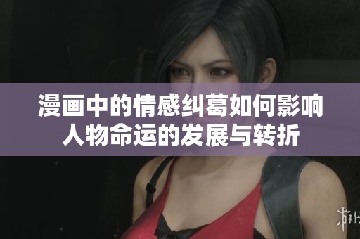 漫画中的情感纠葛如何影响人物命运的发展与转折