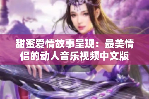 甜蜜爱情故事呈现：最美情侣的动人音乐视频中文版