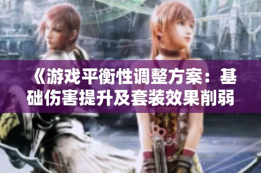 《游戏平衡性调整方案：基础伤害提升及套装效果削弱解析》