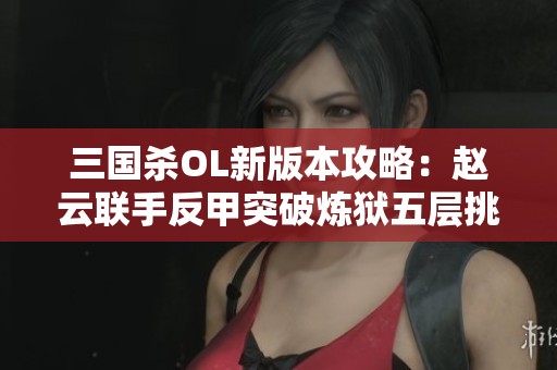 三国杀OL新版本攻略：赵云联手反甲突破炼狱五层挑战