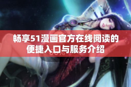 畅享51漫画官方在线阅读的便捷入口与服务介绍