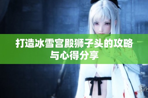 打造冰雪宫殿狮子头的攻略与心得分享