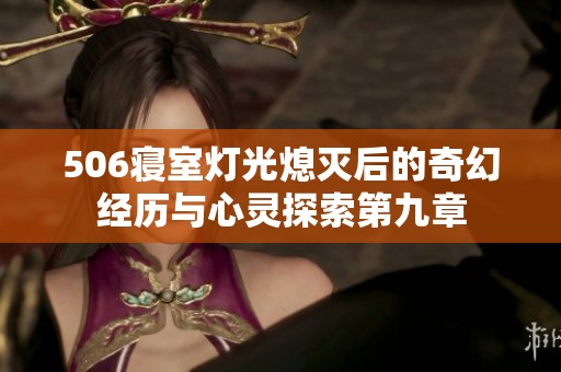 506寝室灯光熄灭后的奇幻经历与心灵探索第九章