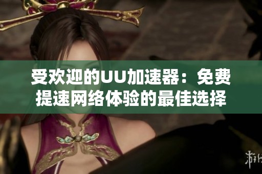 受欢迎的UU加速器：免费提速网络体验的最佳选择