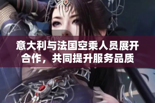 意大利与法国空乘人员展开合作，共同提升服务品质