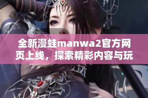 全新漫蛙manwa2官方网页上线，探索精彩内容与玩法
