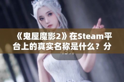 《鬼屋魔影2》在Steam平台上的真实名称是什么？分享Steam页面信息