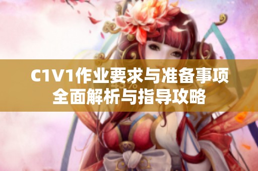 C1V1作业要求与准备事项全面解析与指导攻略