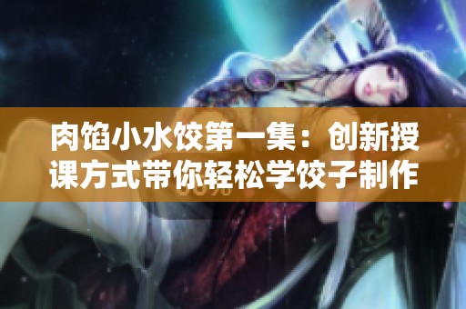 肉馅小水饺第一集：创新授课方式带你轻松学饺子制作法