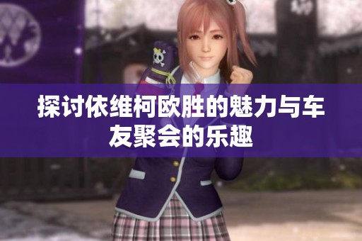 探讨依维柯欧胜的魅力与车友聚会的乐趣