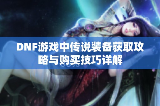 DNF游戏中传说装备获取攻略与购买技巧详解