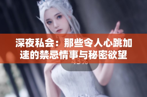 深夜私会：那些令人心跳加速的禁忌情事与秘密欲望