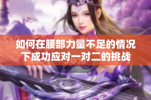 如何在腰部力量不足的情况下成功应对一对二的挑战