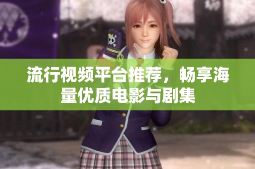 流行视频平台推荐，畅享海量优质电影与剧集