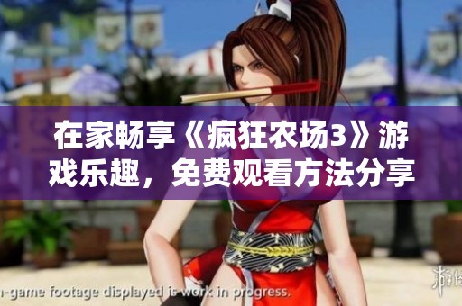 在家畅享《疯狂农场3》游戏乐趣，免费观看方法分享