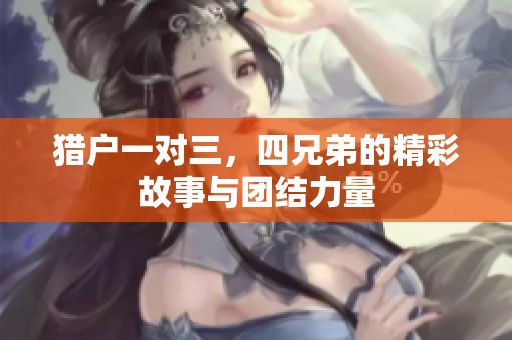 猎户一对三，四兄弟的精彩故事与团结力量