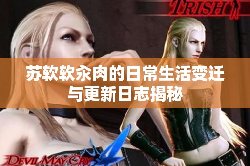 苏软软汆肉的日常生活变迁与更新日志揭秘