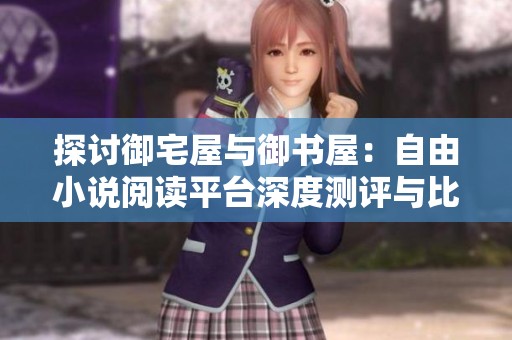 探讨御宅屋与御书屋：自由小说阅读平台深度测评与比较