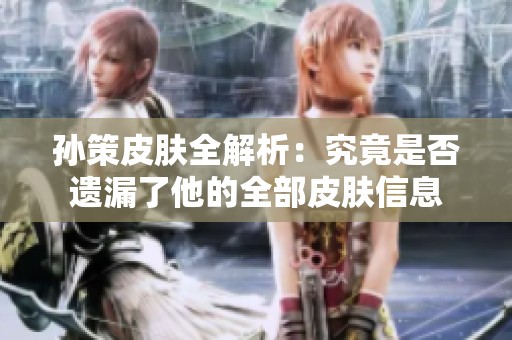 孙策皮肤全解析：究竟是否遗漏了他的全部皮肤信息