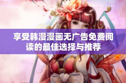 享受韩漫漫画无广告免费阅读的最佳选择与推荐