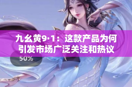 九幺黄9·1：这款产品为何引发市场广泛关注和热议