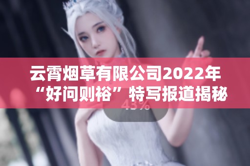 云霄烟草有限公司2022年“好问则裕”特写报道揭秘香烟行业新动态