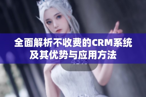 全面解析不收费的CRM系统及其优势与应用方法