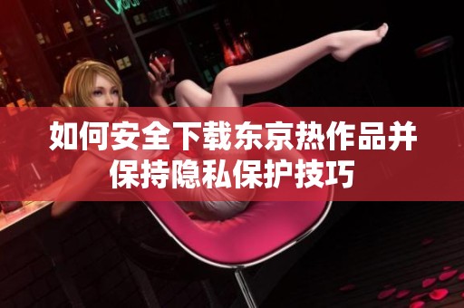如何安全下载东京热作品并保持隐私保护技巧