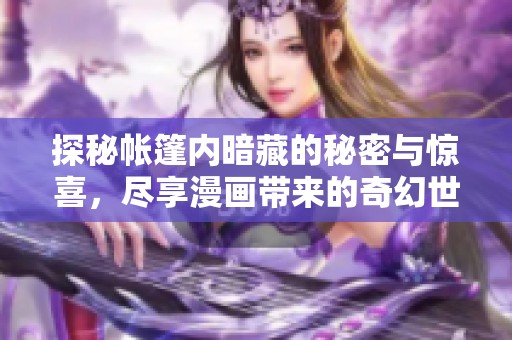 探秘帐篷内暗藏的秘密与惊喜，尽享漫画带来的奇幻世界