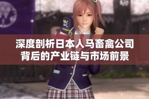 深度剖析日本人马畜禽公司背后的产业链与市场前景