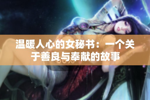 温暖人心的女秘书：一个关于善良与奉献的故事