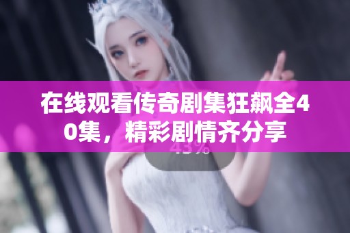 在线观看传奇剧集狂飙全40集，精彩剧情齐分享