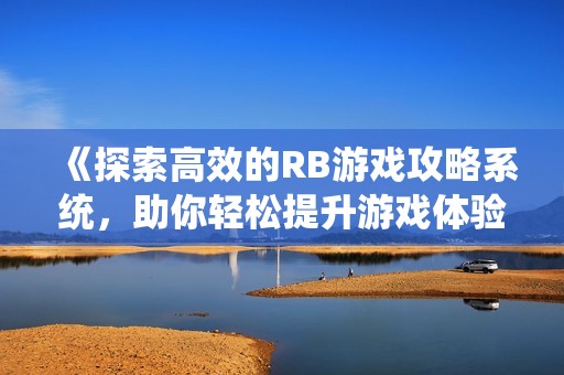 《探索高效的RB游戏攻略系统，助你轻松提升游戏体验》