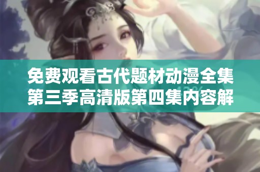 免费观看古代题材动漫全集第三季高清版第四集内容解析