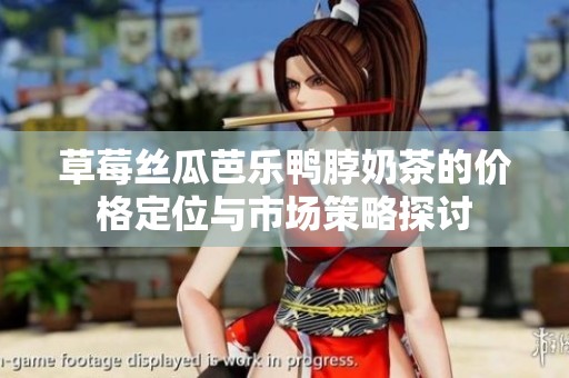 草莓丝瓜芭乐鸭脖奶茶的价格定位与市场策略探讨