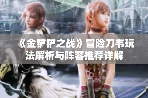 《金铲铲之战》冒险刀韦玩法解析与阵容推荐详解