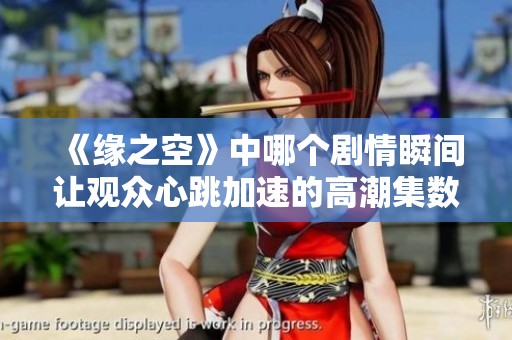 《缘之空》中哪个剧情瞬间让观众心跳加速的高潮集数分析