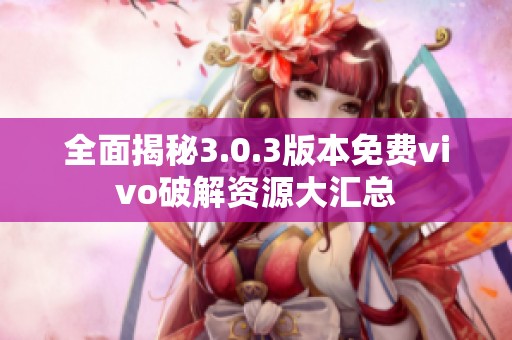 全面揭秘3.0.3版本免费vivo破解资源大汇总