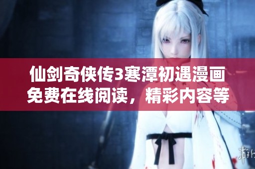 仙剑奇侠传3寒潭初遇漫画免费在线阅读，精彩内容等你来享受
