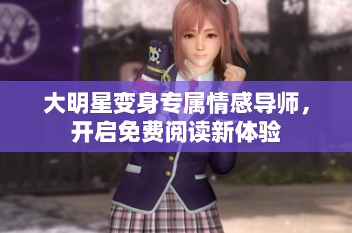 大明星变身专属情感导师，开启免费阅读新体验