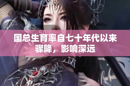 国总生育率自七十年代以来骤降，影响深远