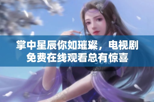 掌中星辰你如璀璨，电视剧免费在线观看总有惊喜