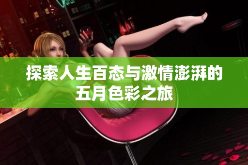 探索人生百态与激情澎湃的五月色彩之旅