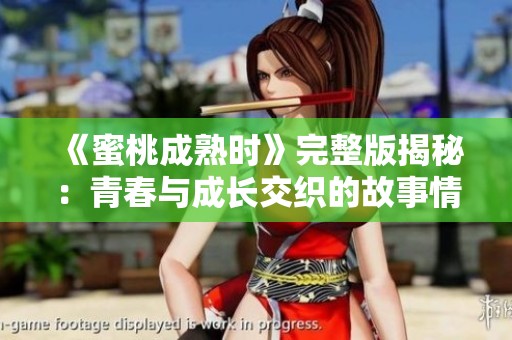 《蜜桃成熟时》完整版揭秘：青春与成长交织的故事情感