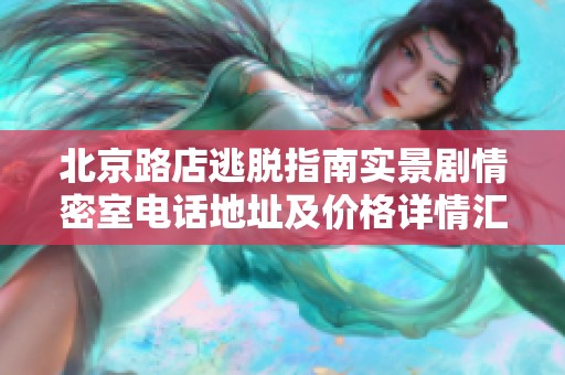 北京路店逃脱指南实景剧情密室电话地址及价格详情汇总