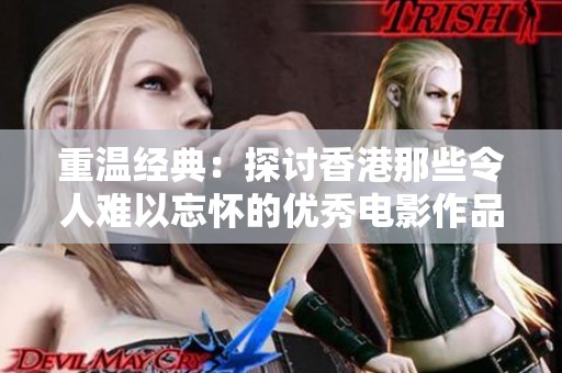 重温经典：探讨香港那些令人难以忘怀的优秀电影作品