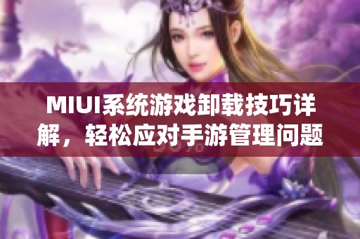 MIUI系统游戏卸载技巧详解，轻松应对手游管理问题