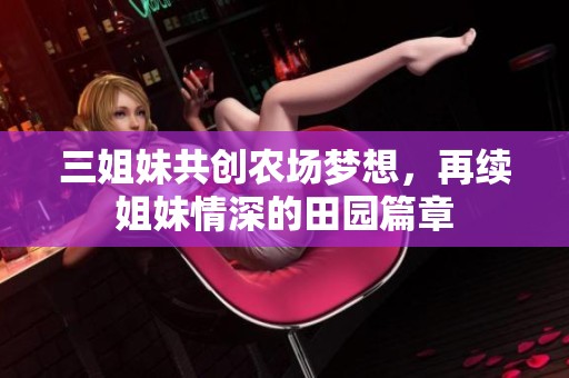 三姐妹共创农场梦想，再续姐妹情深的田园篇章