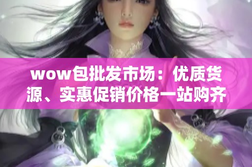 wow包批发市场：优质货源、实惠促销价格一站购齐
