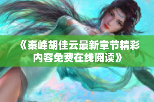 《秦峰胡佳云最新章节精彩内容免费在线阅读》